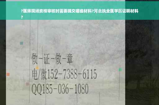 ?医师现场资格审核时需要提交哪些材料?河北执业医学历证明材料
?