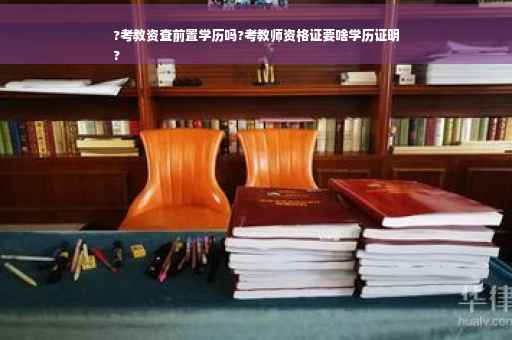 ?考教资查前置学历吗?考教师资格证要啥学历证明
?