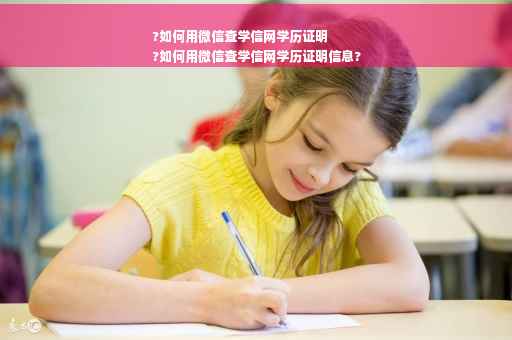?如何用微信查学信网学历证明
?如何用微信查学信网学历证明信息?
