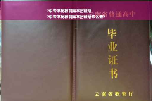 ?中专学历教育局学历证明
?中专学历教育局学历证明怎么查?