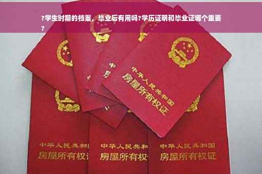 ?学生时期的档案，毕业后有用吗?学历证明和毕业证哪个重要
?