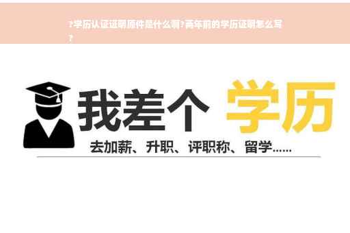 ?学历认证证明原件是什么啊?两年前的学历证明怎么写
?