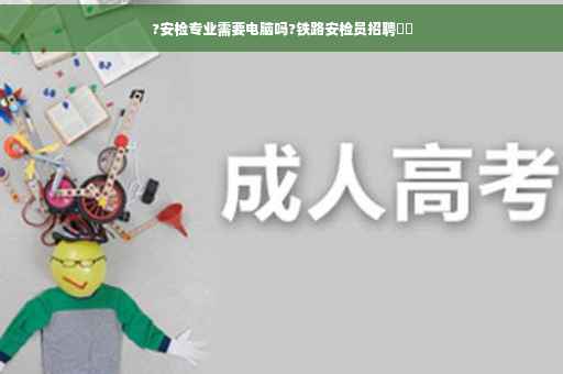?安检专业需要电脑吗?铁路安检员招聘⚡️