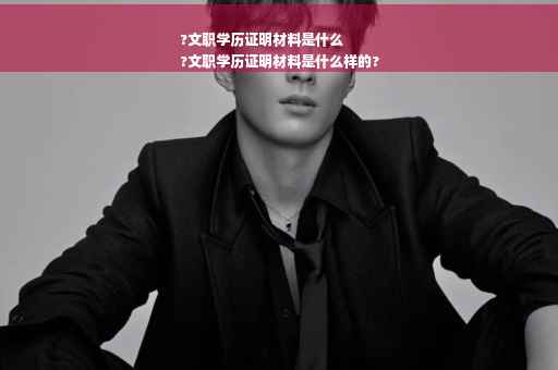 ?文职学历证明材料是什么
?文职学历证明材料是什么样的?