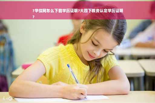 ?学信网怎么下载学历证明?大四下教资认定学历证明
?