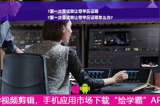 ?第一次面试就让带学历证明
?第一次面试就让带学历证明怎么办?
