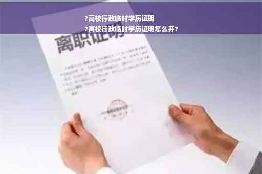 ?高校行政临时学历证明
?高校行政临时学历证明怎么开?