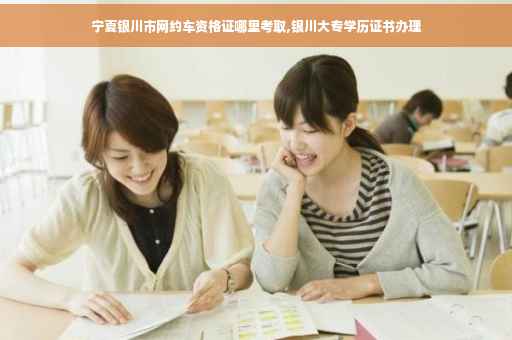 宁夏银川市网约车资格证哪里考取,银川大专学历证书办理