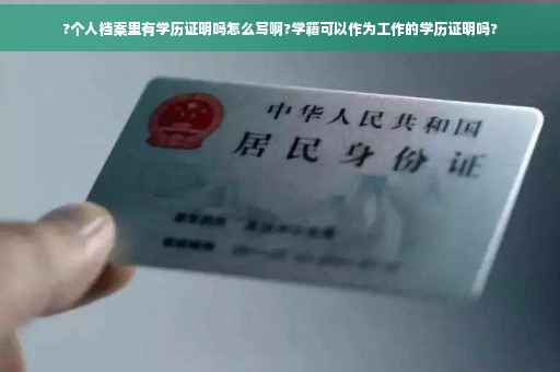 ?个人档案里有学历证明吗怎么写啊?学籍可以作为工作的学历证明吗?