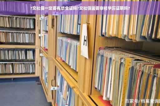 ?交社保一定要有毕业证吗?交社保需要审核学历证明吗?