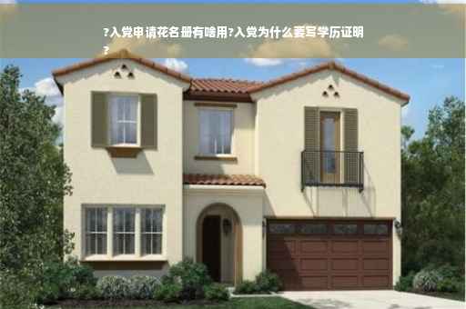 ?入党申请花名册有啥用?入党为什么要写学历证明
?
