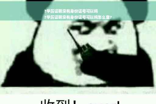 ?学历证明没有身份证号可以吗
?学历证明没有身份证号可以吗怎么查?