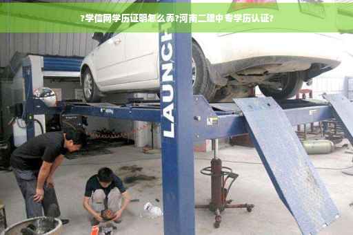 ?学信网学历证明怎么弄?河南二建中专学历认证?