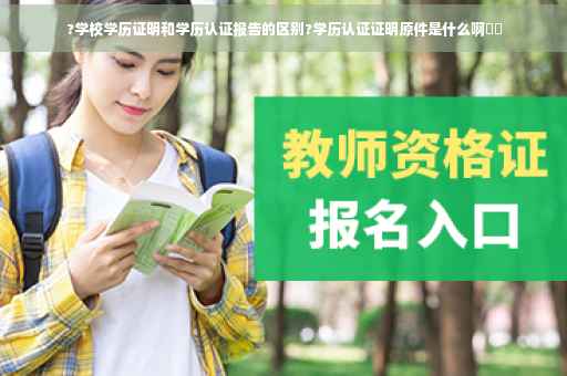 ?学校学历证明和学历认证报告的区别?学历认证证明原件是什么啊⚡️