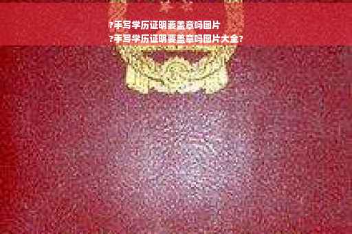 ?手写学历证明要盖章吗图片
?手写学历证明要盖章吗图片大全?