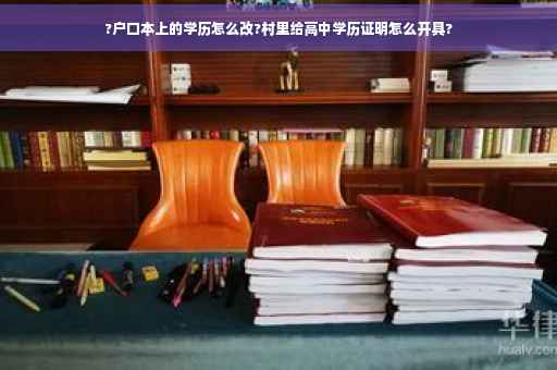 ?户口本上的学历怎么改?村里给高中学历证明怎么开具?