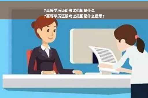 ?高等学历证明考试范围是什么
?高等学历证明考试范围是什么意思?