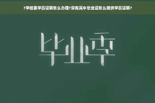 ?学校要学历证明怎么办理?没有高中毕业证怎么提供学历证明?