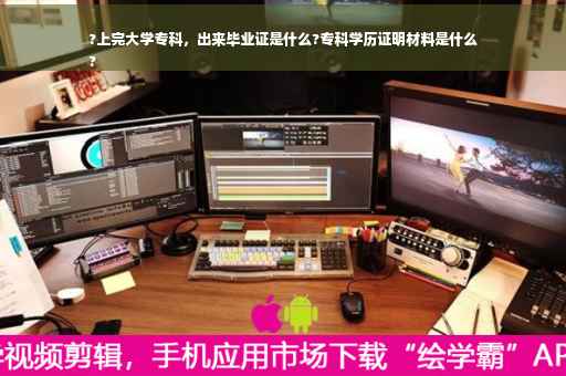 ?上完大学专科，出来毕业证是什么?专科学历证明材料是什么
?