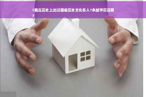 ?商丘历史上出过哪些历史文化名人?永城学历证明
?