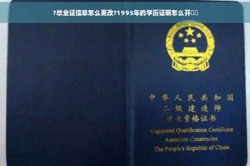 ?毕业证信息怎么更改?1995年的学历证明怎么开⚡️