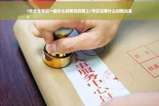 ?毕业生学历一般什么时候传到网上?学历证明什么时候出来
?