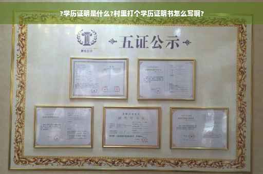 ?学历证明是什么?村里打个学历证明书怎么写啊?