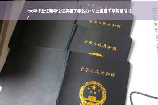 ?大学毕业证和学位证弄丢了怎么办?毕业证丢了学历证明书
?