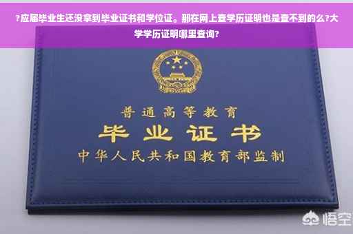 ?应届毕业生还没拿到毕业证书和学位证。那在网上查学历证明也是查不到的么?大学学历证明哪里查询?