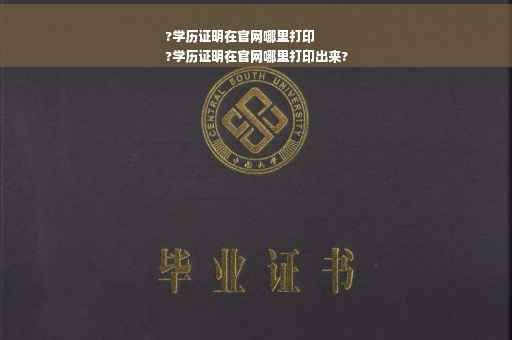 ?学历证明在官网哪里打印
?学历证明在官网哪里打印出来?