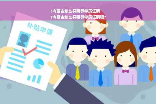 ?内蒙古怎么开同等学历证明
?内蒙古怎么开同等学历证明呢?