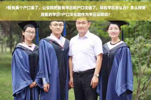 ?我有两个户口重了，公安局把我有学历的户口注销了，现在学历怎么办？怎么样更改我的学历?户口文化能作为学历证明吗?