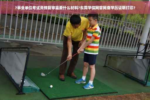 ?事业单位考试资格复审需要什么材料?东莞学信网官网查学历证明打印?