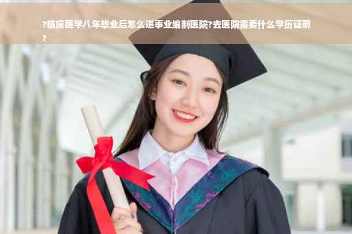 ?临床医学八年毕业后怎么进事业编制医院?去医院需要什么学历证明
?