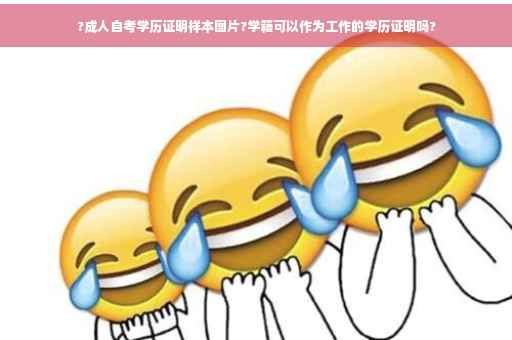 ?成人自考学历证明样本图片?学籍可以作为工作的学历证明吗?