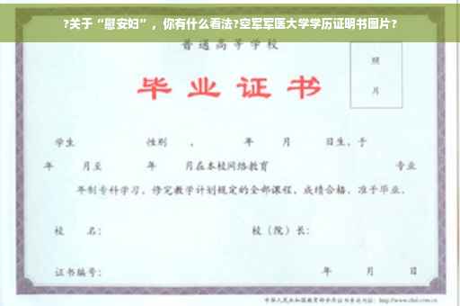 ?关于“慰安妇”，你有什么看法?空军军医大学学历证明书图片?