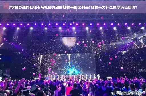 ?学校办理的社保卡与社会办理的社保卡的区别是?社保卡为什么填学历证明呢?