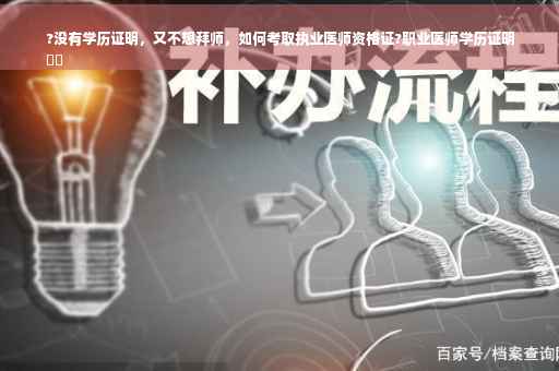 ?没有学历证明，又不想拜师，如何考取执业医师资格证?职业医师学历证明
⚡️