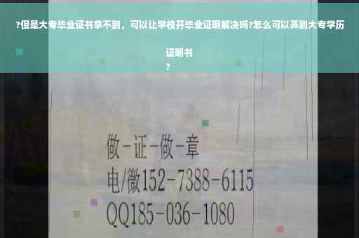 ?但是大专毕业证书拿不到,可以让学校开毕业证明解决吗?怎么可以弄到大专学历证明书
? ?但是大专毕业证书拿不到,可以让学校开毕业证明解决吗?怎么可以弄到大专学历证明书
?