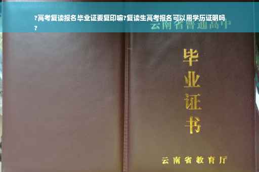 ?高考复读报名毕业证要复印嘛?复读生高考报名可以用学历证明吗
?
