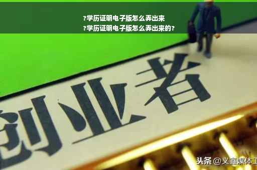 ?学历证明电子版怎么弄出来
?学历证明电子版怎么弄出来的?
