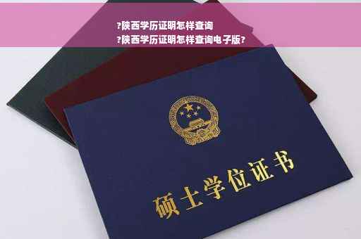 ?陕西学历证明怎样查询
?陕西学历证明怎样查询电子版?
