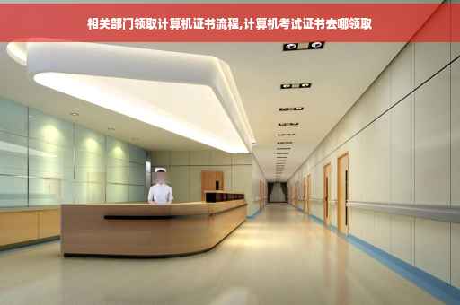 相关部门领取计算机证书流程,计算机考试证书去哪领取