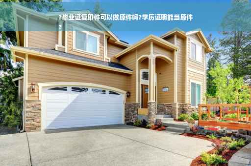 ?毕业证复印件可以做原件吗?学历证明能当原件
?
