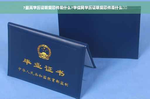 ?最高学历证明复印件是什么?学信网学历证明复印件是什么⚡️