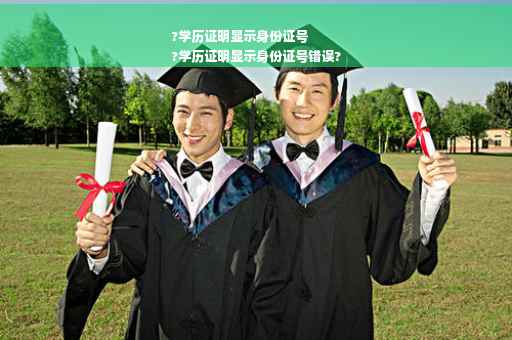 ?学历证明显示身份证号
?学历证明显示身份证号错误?