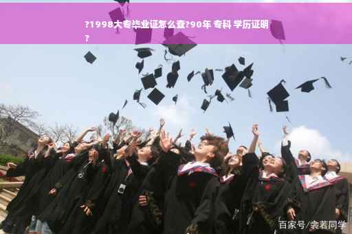 ?1998大专毕业证怎么查?90年 专科 学历证明
?