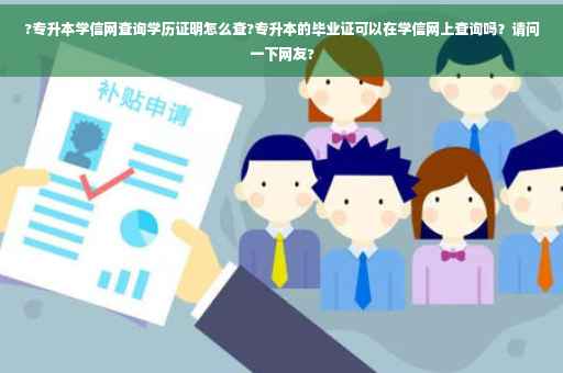 ?专升本学信网查询学历证明怎么查?专升本的毕业证可以在学信网上查询吗？请问一下网友?