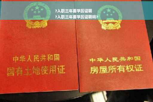 ?入职三年要学历证明
?入职三年要学历证明吗?