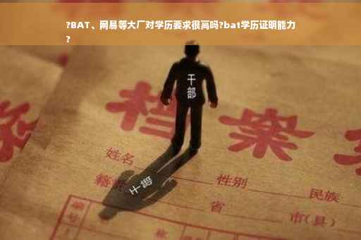 ?BAT、网易等大厂对学历要求很高吗?bat学历证明能力
?
